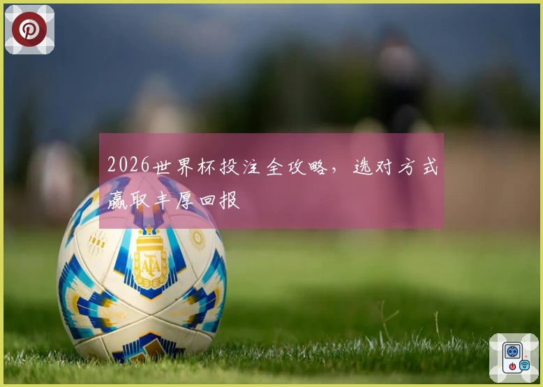 2026世界杯投注全攻略，选对方式赢取丰厚回报
