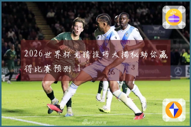 2026世界杯竞猜技巧大揭秘助你赢得比赛预测_1