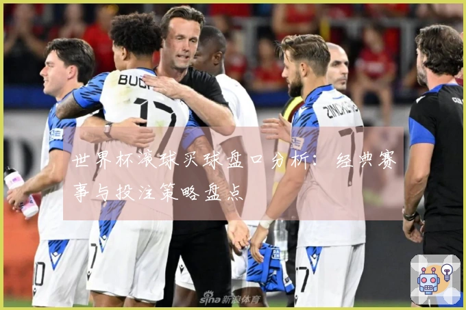 世界杯滚球买球盘口分析：经典赛事与投注策略盘点