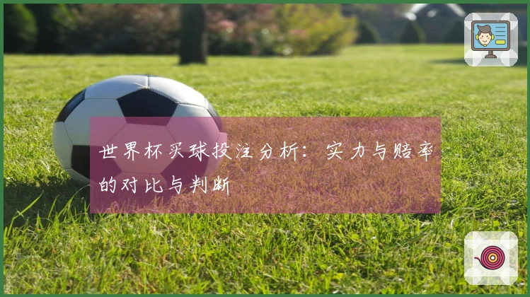 世界杯买球投注分析：实力与赔率的对比与判断