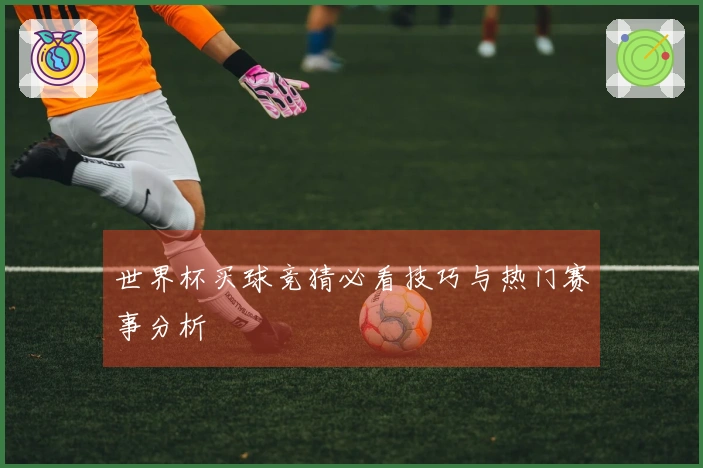世界杯买球竞猜必看技巧与热门赛事分析
