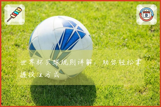 世界杯买球规则详解，助你轻松掌握投注方式