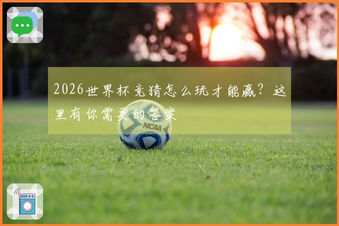 2026世界杯竞猜怎么玩才能赢？这里有你需要的答案