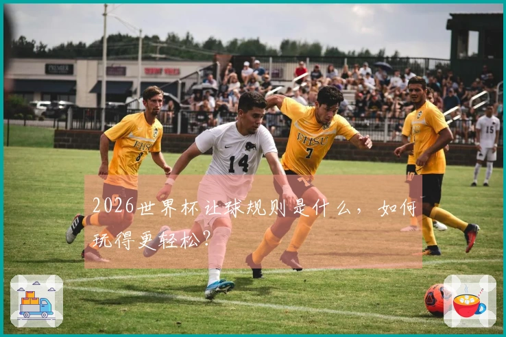 2026世界杯让球规则是什么，如何玩得更轻松？
