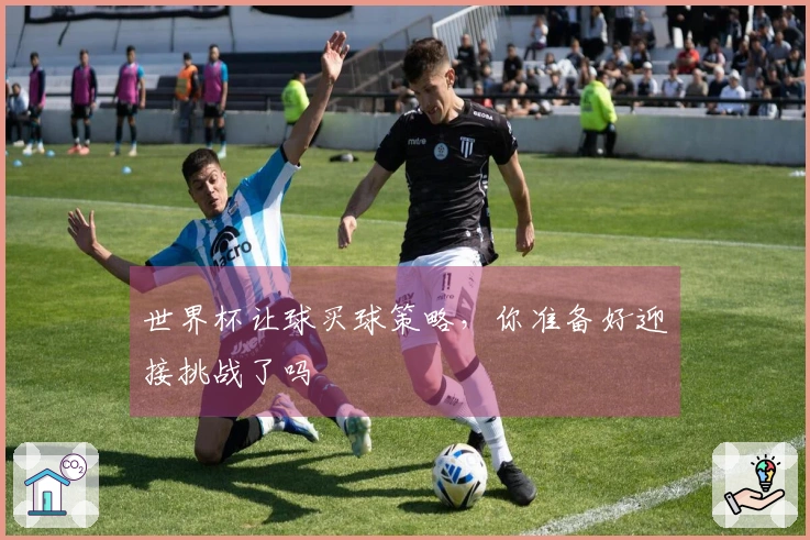 世界杯让球买球策略，你准备好迎接挑战了吗