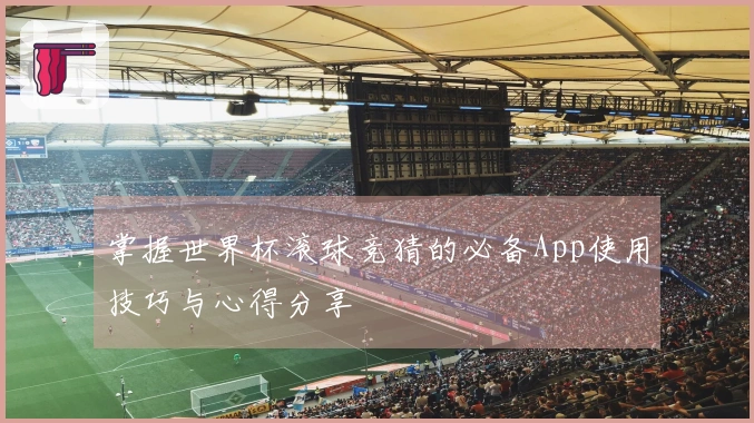 掌握世界杯滚球竞猜的必备App使用技巧与心得分享