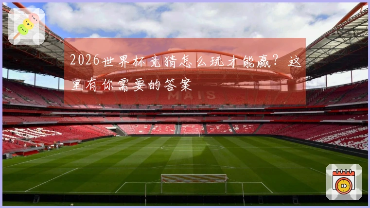 2026世界杯竞猜怎么玩才能赢？这里有你需要的答案