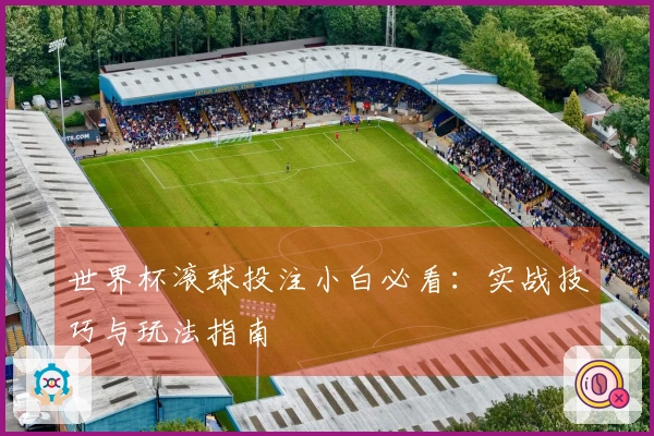 世界杯滚球投注小白必看：实战技巧与玩法指南