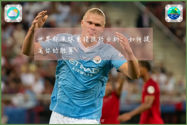 世界杯滚球竞猜技巧分析：如何提高你的胜算
