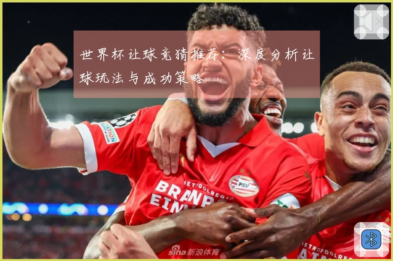 世界杯让球竞猜推荐：深度分析让球玩法与成功策略