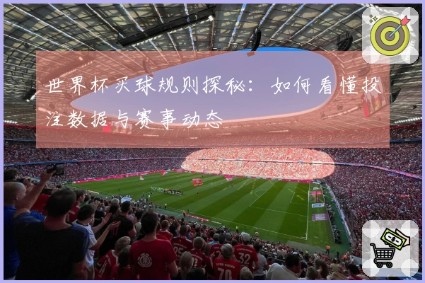 世界杯买球规则探秘：如何看懂投注数据与赛事动态