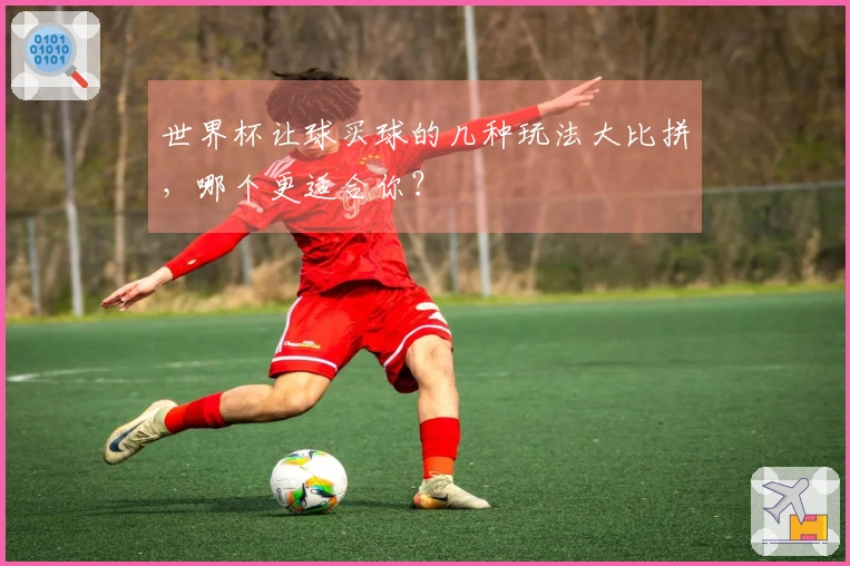 世界杯让球买球的几种玩法大比拼，哪个更适合你？