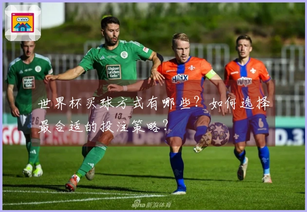 世界杯买球方式有哪些？如何选择最合适的投注策略？