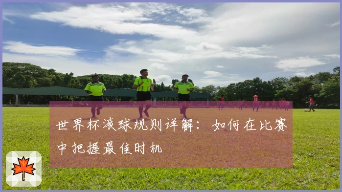 世界杯滚球规则详解：如何在比赛中把握最佳时机
