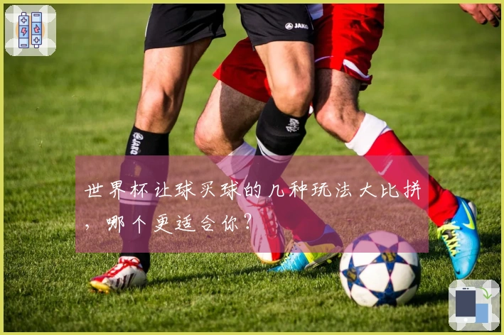 世界杯让球买球的几种玩法大比拼，哪个更适合你？