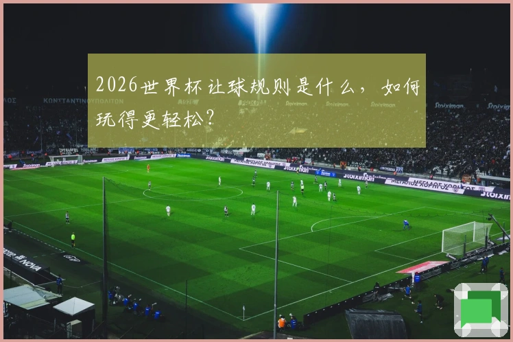 2026世界杯让球规则是什么，如何玩得更轻松？